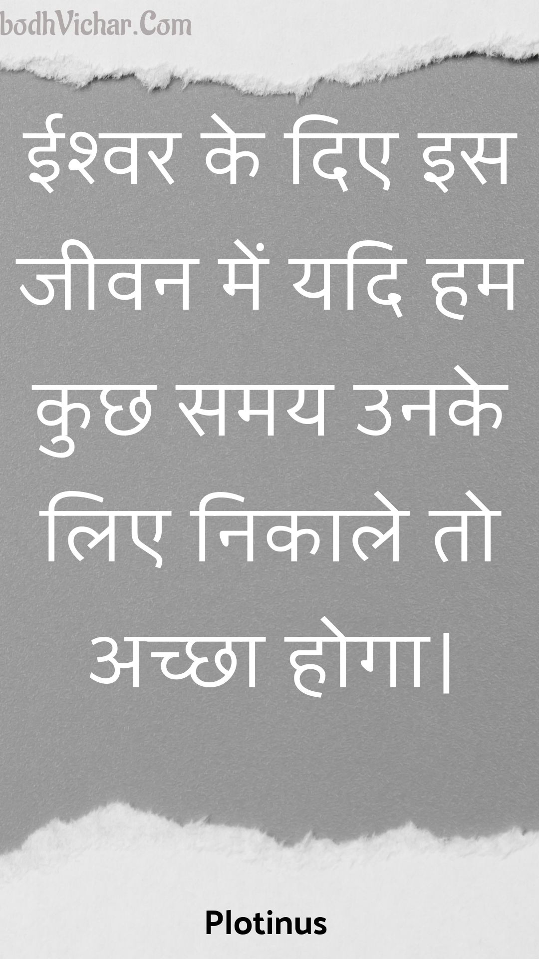 ईश्वर के दिए इस जीवन में यदि हम कुछ समय उनके लिए निकाले तो अच्छा होगा। : Eeshvar ke die is jeevan mein yadi ham kuchh samay unake lie nikaale to achchha hoga. - Unknown