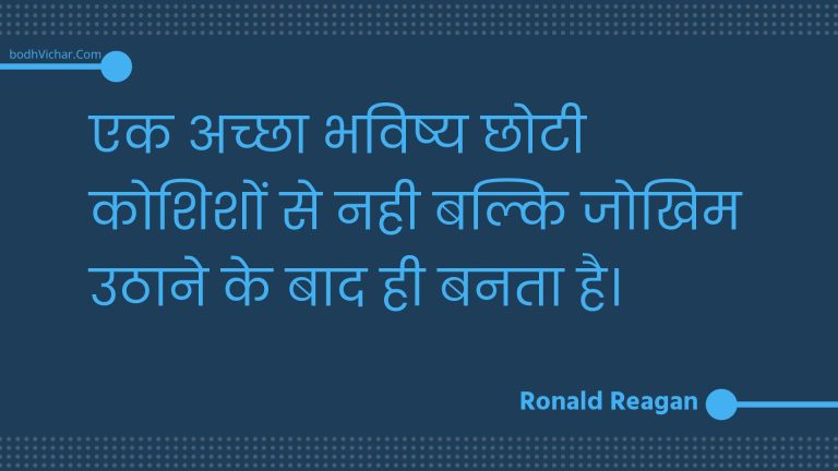 एक अच्छा भविष्य छोटी कोशिशों से नही बल्कि जोखिम उठाने के बाद ही बनता है। : Ek achchha bhavishy chhotee koshishon se nahee balki jokhim uthaane ke baad hee banata hai. - Unknown