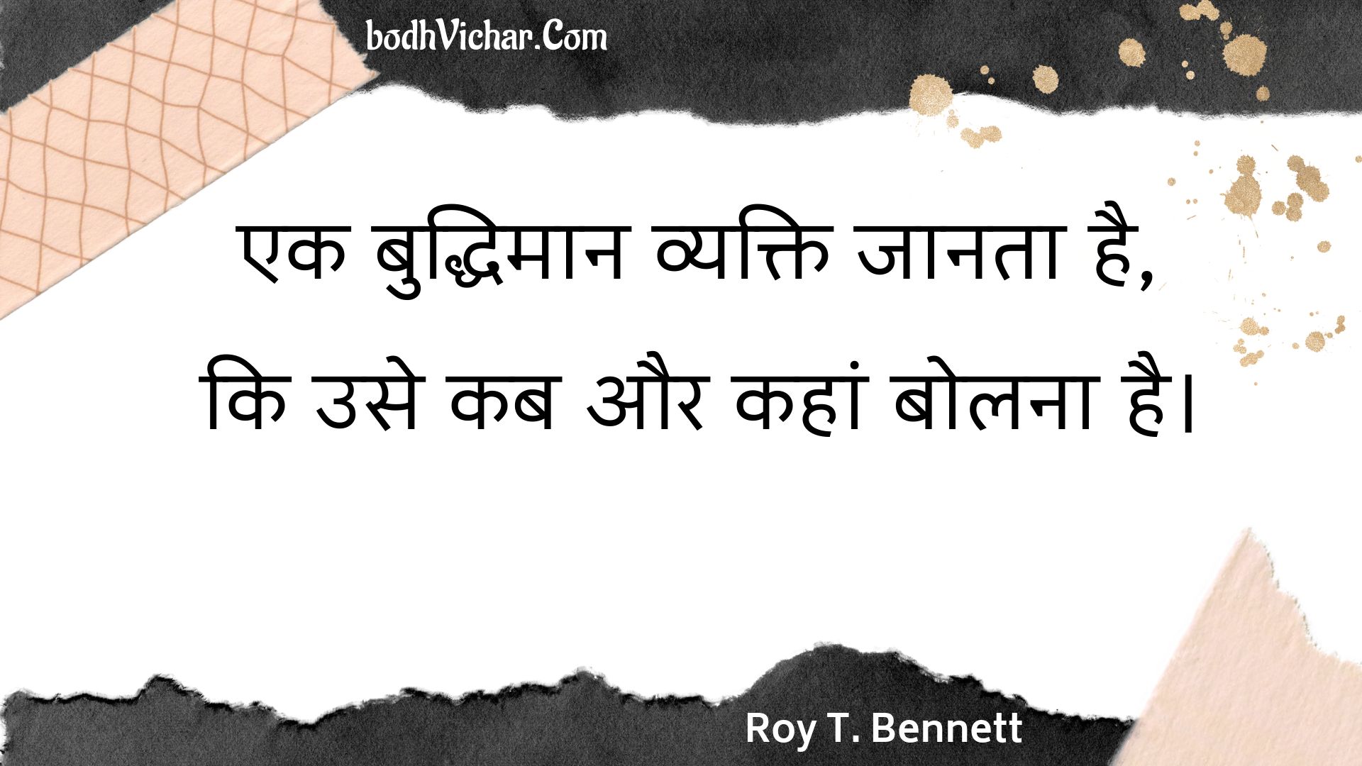 एक बुद्धिमान व्यक्ति जानता है, कि उसे कब और कहां बोलना है। : Ek buddhimaan vyakti jaanata hai, ki use kab aur kahaan bolana hai. - Roy T. Bennett