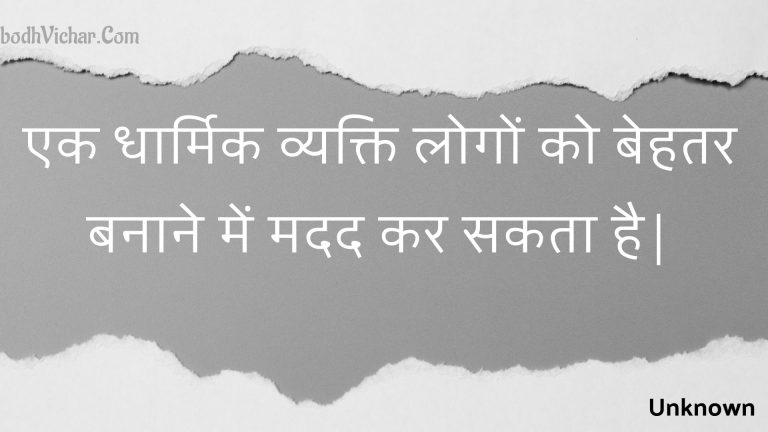 एक धार्मिक व्यक्ति लोगों को बेहतर बनाने में मदद कर सकता है| : Ek dhaarmik vyakti logon ko behatar banaane mein madad kar sakata hai| - Unknown