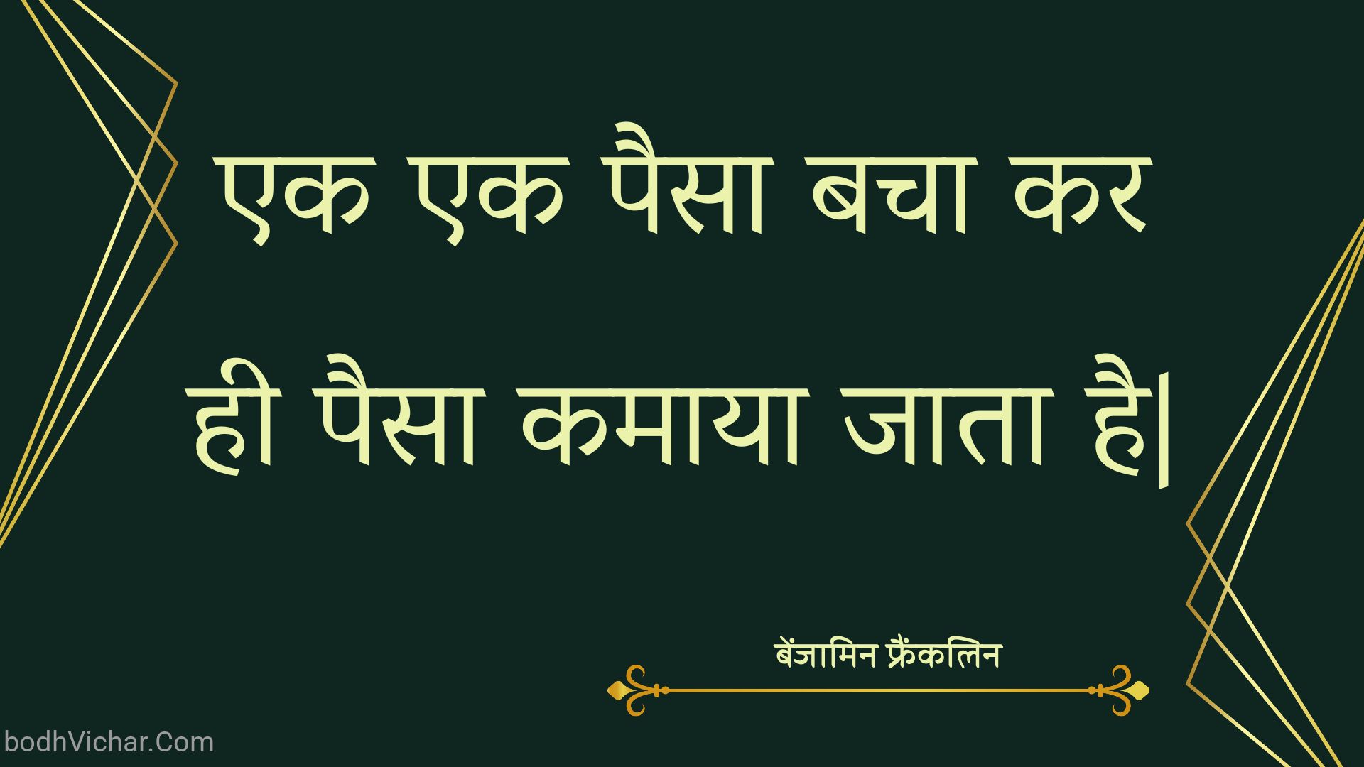 एक  एक पैसा बचा कर ही पैसा कमाया जाता है| : Ek  ek paisa bacha kar hee paisa kamaaya jaata hai| - बेंजामिन फ्रैंकलिन