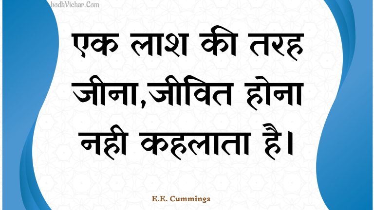 एक लाश की तरह जीना,जीवित होना नही कहलाता है। : Ek laash kee tarah jeena,jeevit hona nahee kahalaata hai. - Unknown