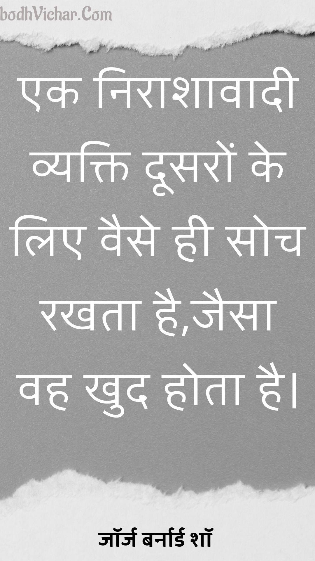 एक निराशावादी व्यक्ति दूसरों के लिए वैसे ही सोच रखता है,जैसा वह खुद होता है। : Ek niraashaavaadee vyakti doosaron ke lie vaise hee soch rakhata hai,jaisa vah khud hota hai. - जॉर्ज बर्नार्ड शॉ