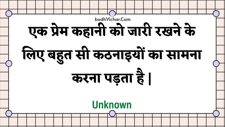 एक प्रेम कहानी को जारी रखने के लिए बहुत सी कठनाइयों का सामना करना पड़ता है | : Ek prem kahaanee ko jaaree rakhane ke lie bahut see kathanaiyon ka saamana karana padata hai . - Unknown