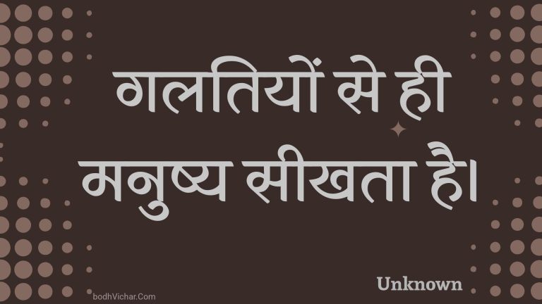 गलतियों से ही मनुष्य सीखता है। : Galatiyon se hee manushy seekhata hai. - Unknown
