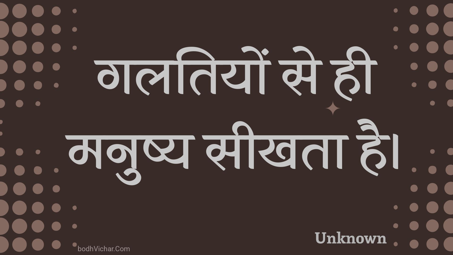 गलतियों से ही मनुष्य सीखता है। : Galatiyon se hee manushy seekhata hai. - Unknown