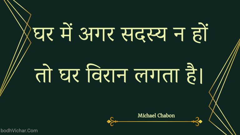 घर में अगर सदस्य न हों तो घर विरान लगता है। : Ghar mein agar sadasy na hon to ghar viraan lagata hai. - Unknown