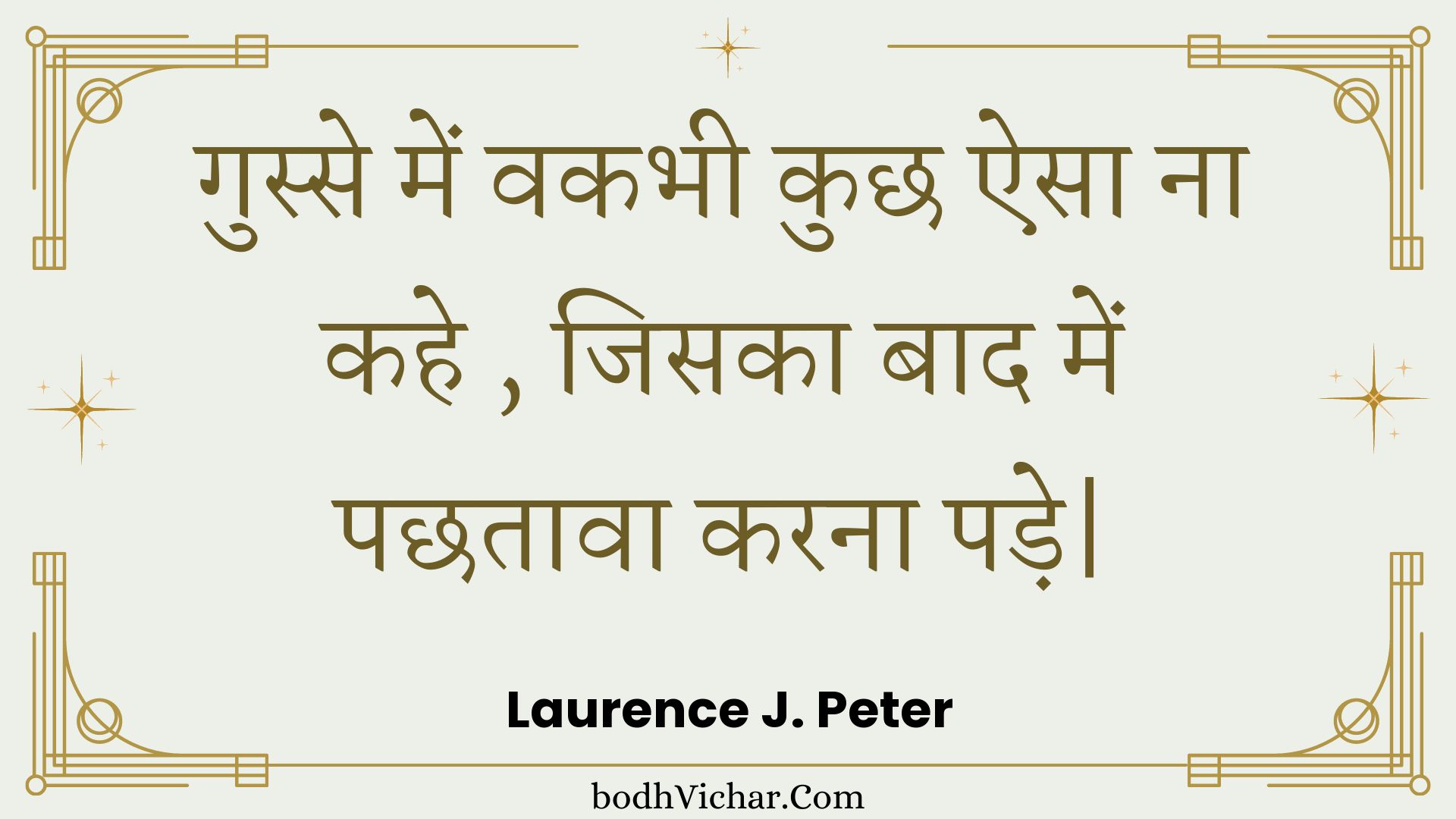 गुस्से में वकभी कुछ ऐसा ना कहे , जिसका बाद में पछतावा करना पड़े| : Gusse mein vakabhee kuchh aisa na kahe , jisaka baad mein pachhataava karana pade| - Unknown