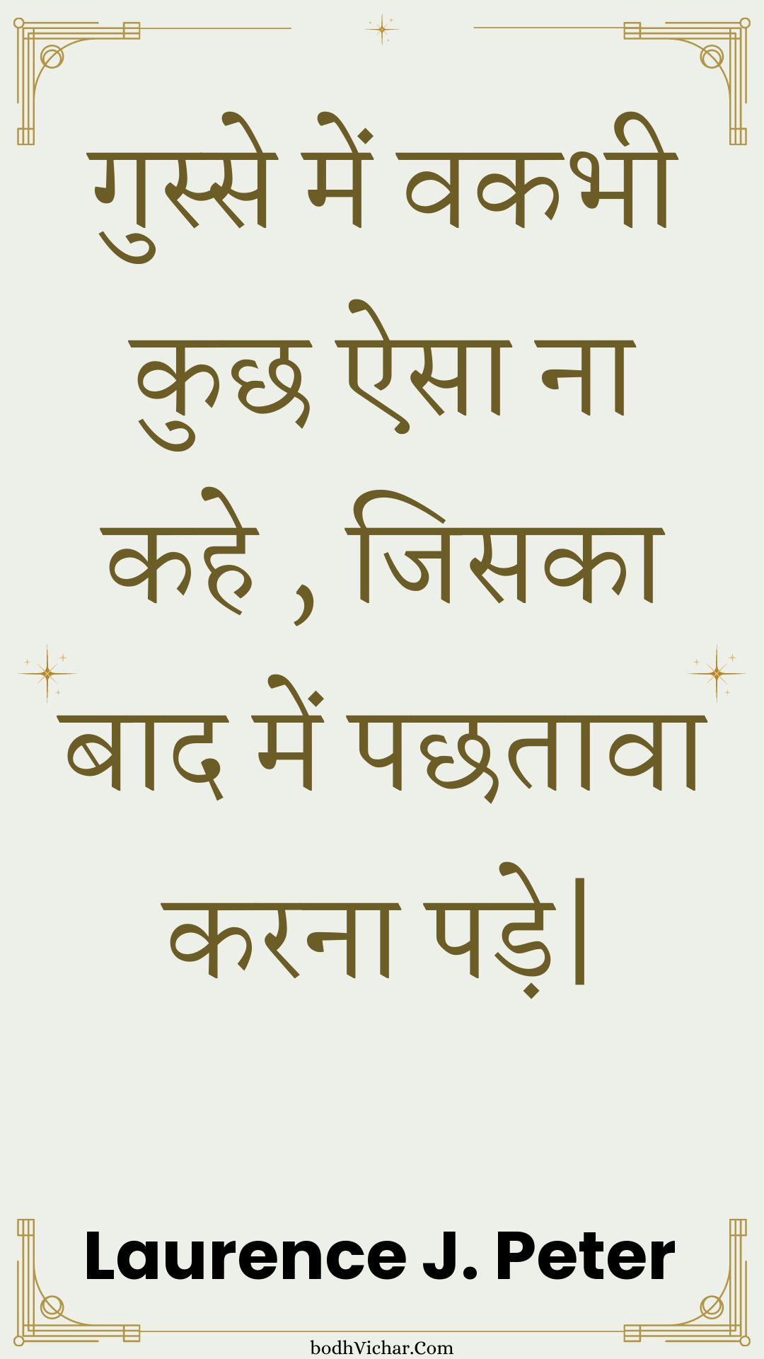 गुस्से में वकभी कुछ ऐसा ना कहे , जिसका बाद में पछतावा करना पड़े| : Gusse mein vakabhee kuchh aisa na kahe , jisaka baad mein pachhataava karana pade| - Unknown