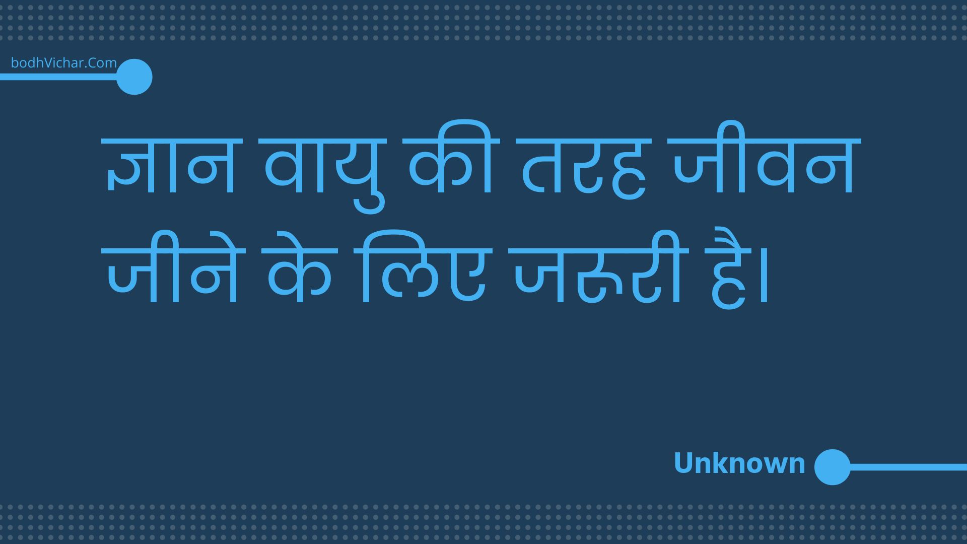 ज्ञान वायु की तरह जीवन जीने के लिए जरूरी है। : Gyaan vaayu kee tarah jeevan jeene ke lie jarooree hai. - Unknown