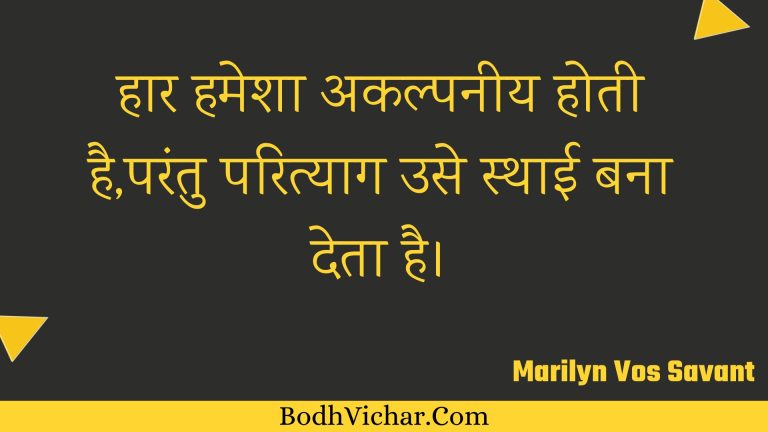 हार हमेशा अकल्पनीय होती है,परंतु परित्याग उसे स्थाई बना देता है। : Haar hamesha akalpaneey hotee hai,parantu parityaag use sthaee bana deta hai. - Unknown