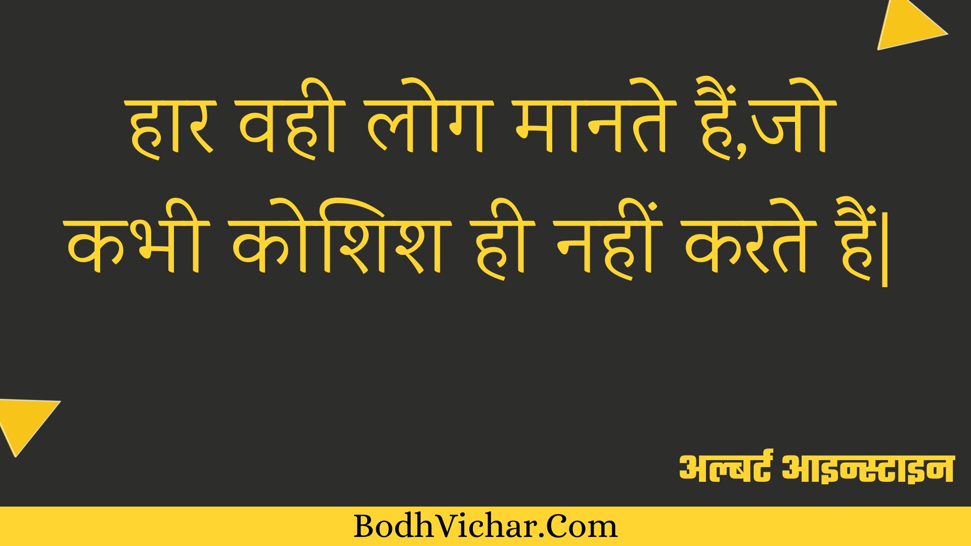 हार वही लोग मानते हैं,जो कभी कोशिश ही नहीं करते हैं| : Haar vahee log maanate hain,jo kabhee koshish hee nahin karate hain| - अल्बर्ट आइन्स्टाइन