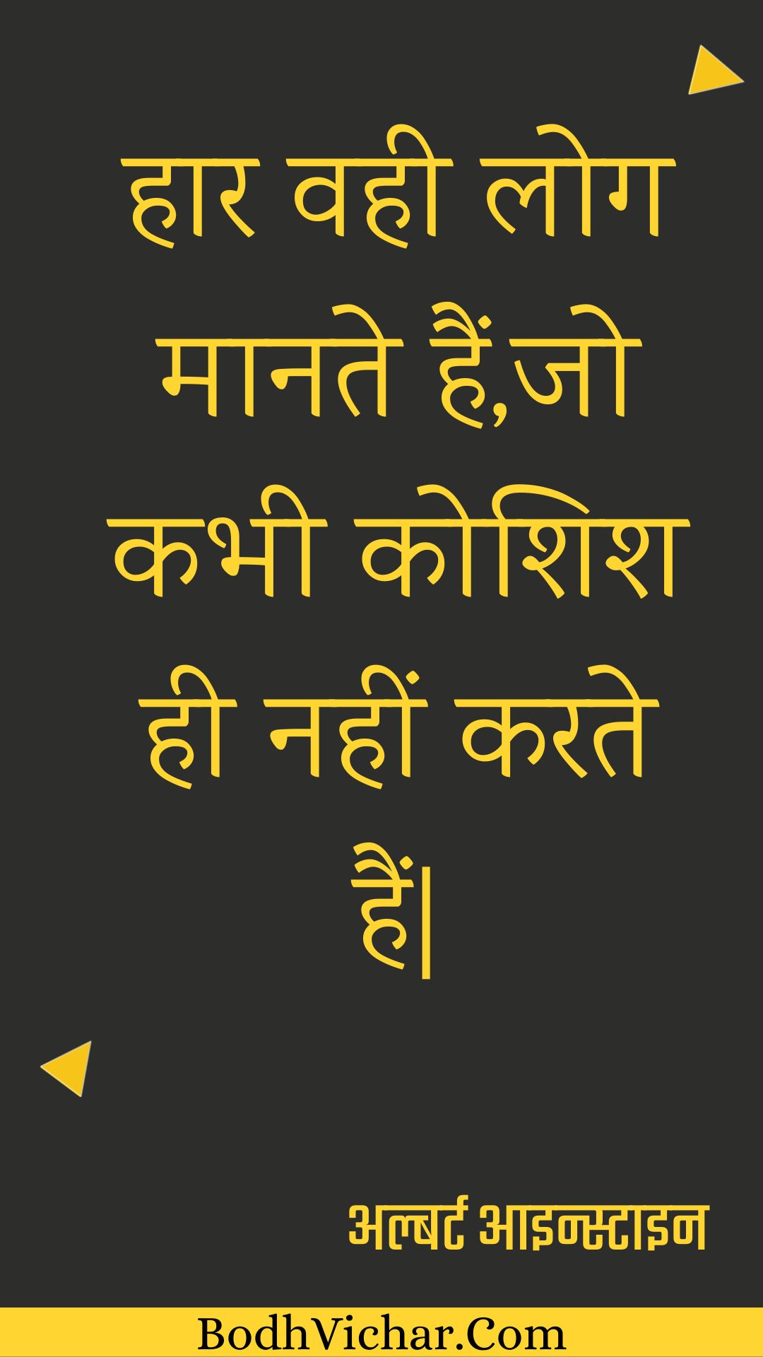 हार वही लोग मानते हैं,जो कभी कोशिश ही नहीं करते हैं| : Haar vahee log maanate hain,jo kabhee koshish hee nahin karate hain| - अल्बर्ट आइन्स्टाइन