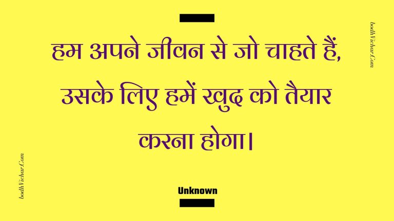 हम अपने जीवन से जो चाहते हैं, उसके लिए हमें खुद को तैयार करना होगा। : Ham apane jeevan se jo chaahate hain, usake lie hamen khud ko taiyaar karana hoga. - Unknown