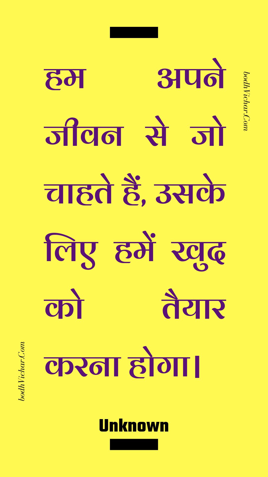 हम अपने जीवन से जो चाहते हैं, उसके लिए हमें खुद को तैयार करना होगा। : Ham apane jeevan se jo chaahate hain, usake lie hamen khud ko taiyaar karana hoga. - Unknown