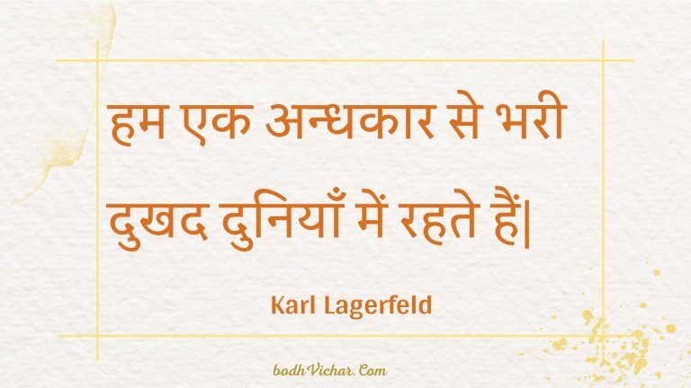 हम एक अन्धकार से भरी दुखद दुनियाँ में रहते हैं| : Ham ek andhakaar se bharee dukhad duniyaan mein rahate hain. - Unknown