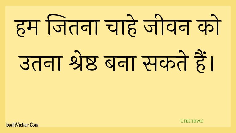 हम जितना चाहे जीवन को उतना श्रेष्ठ बना सकते हैं। : Ham jitana chaahe jeevan ko utana shreshth bana sakate hain. - Unknown