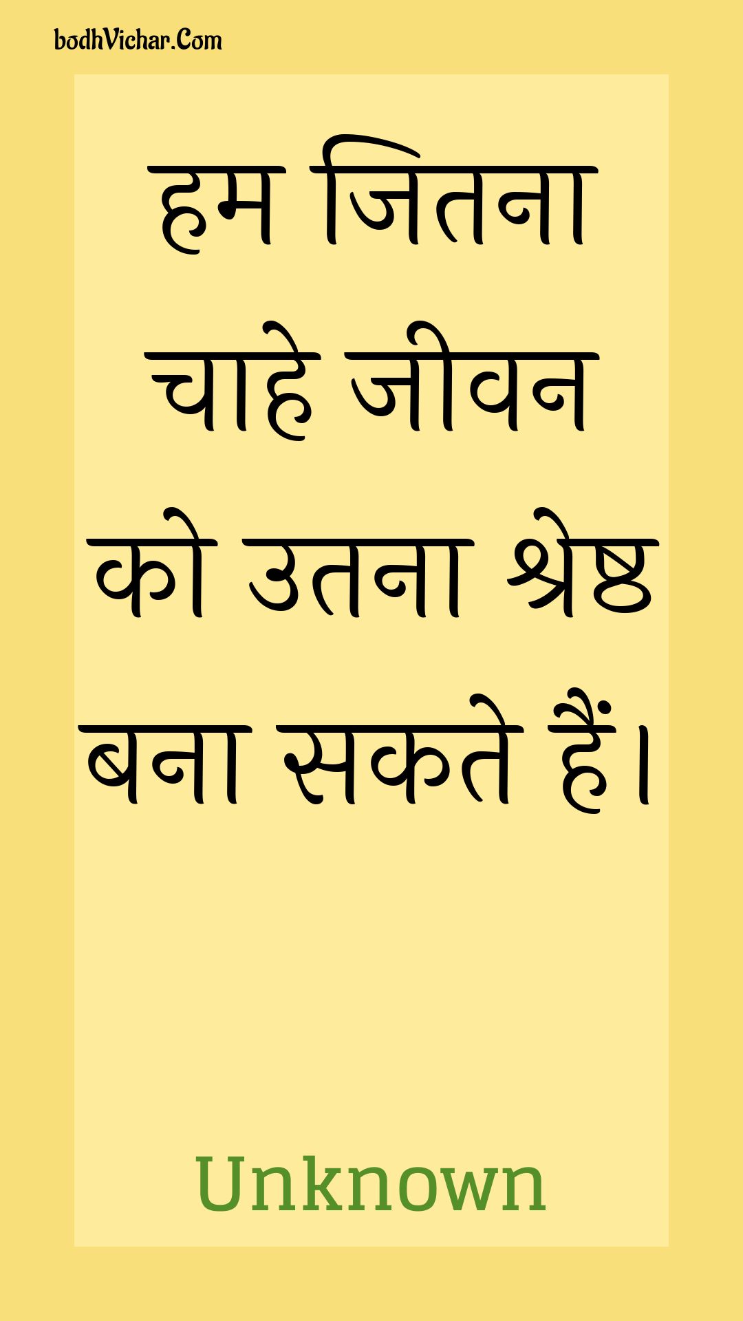 हम जितना चाहे जीवन को उतना श्रेष्ठ बना सकते हैं। : Ham jitana chaahe jeevan ko utana shreshth bana sakate hain. - Unknown