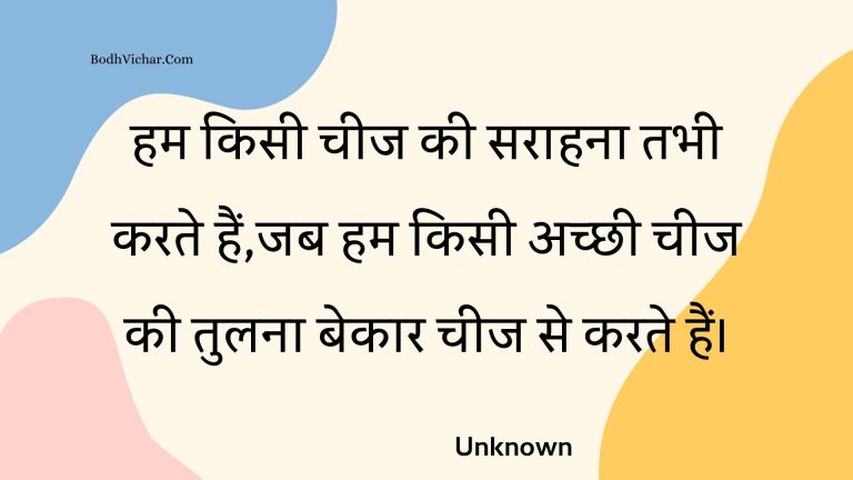 हम किसी चीज की सराहना तभी करते हैं,जब हम किसी अच्छी चीज की तुलना बेकार चीज से करते हैं। : Ham kisee cheej kee saraahana tabhee karate hain,jab ham kisee achchhee cheej kee tulana bekaar cheej se karate hain. - Unknown