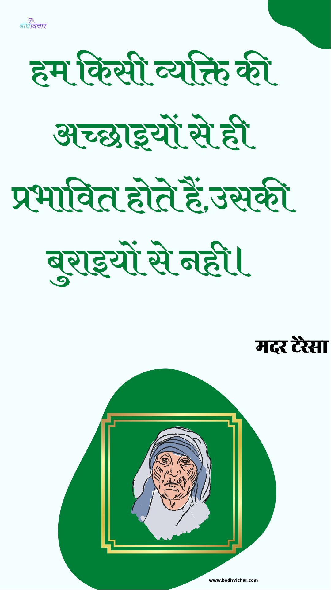 हम किसी व्यक्ति की अच्छाइयों से ही प्रभावित होते हैं,उसकी बुराइयों से नही। : Ham kisee vyakti kee achchhaiyon se hee prabhaavit hote hain,usakee buraiyon se nahee. - मदर टेरेसा