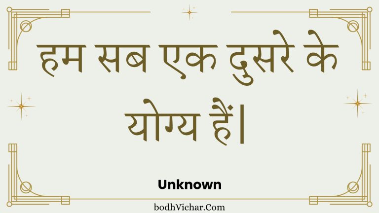 हम सब एक दुसरे के योग्य हैं| : Ham sab ek dusare ke yogy hain. - Unknown