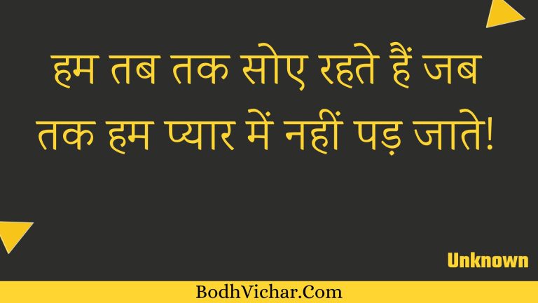 हम तब तक सोए रहते हैं जब तक हम प्यार में नहीं पड़ जाते! : Ham tab tak soe rahate hain jab tak ham pyaar mein nahin pad jaate! - Unknown