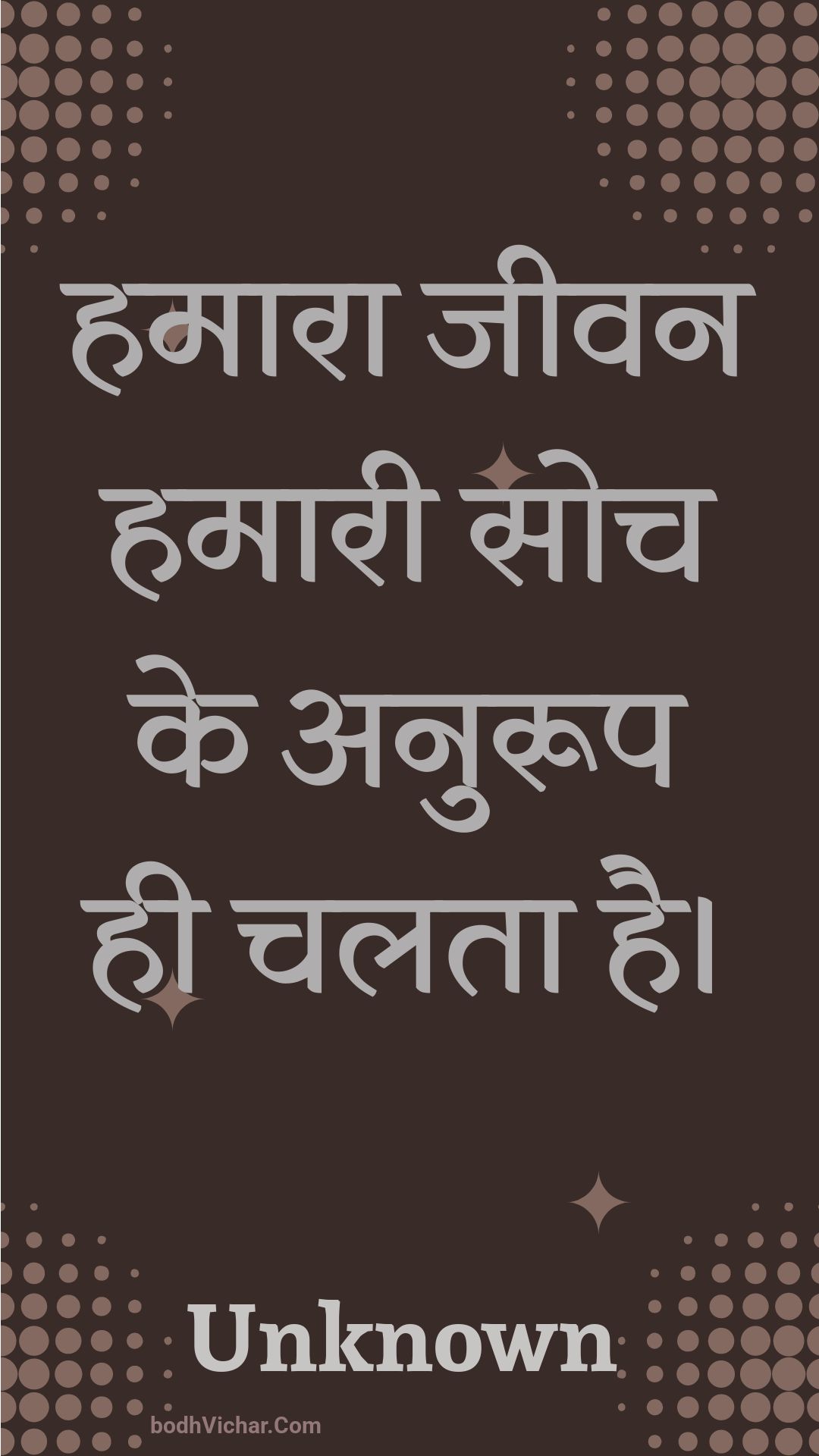 हमारा जीवन हमारी सोच के अनुरूप ही चलता है। : Hamaara jeevan hamaaree soch ke anuroop hee chalata hai. - Unknown