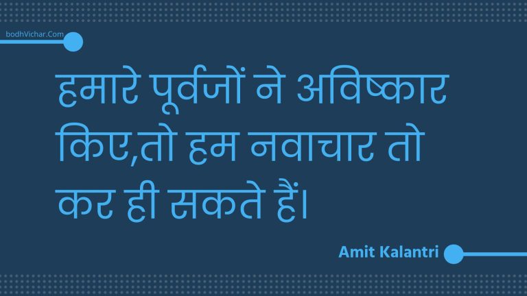 हमारे पूर्वजों ने अविष्कार किए,तो हम नवाचार तो कर ही सकते हैं। : Hamaare poorvajon ne avishkaar kie,to ham navaachaar to kar hee sakate hain. - Unknown