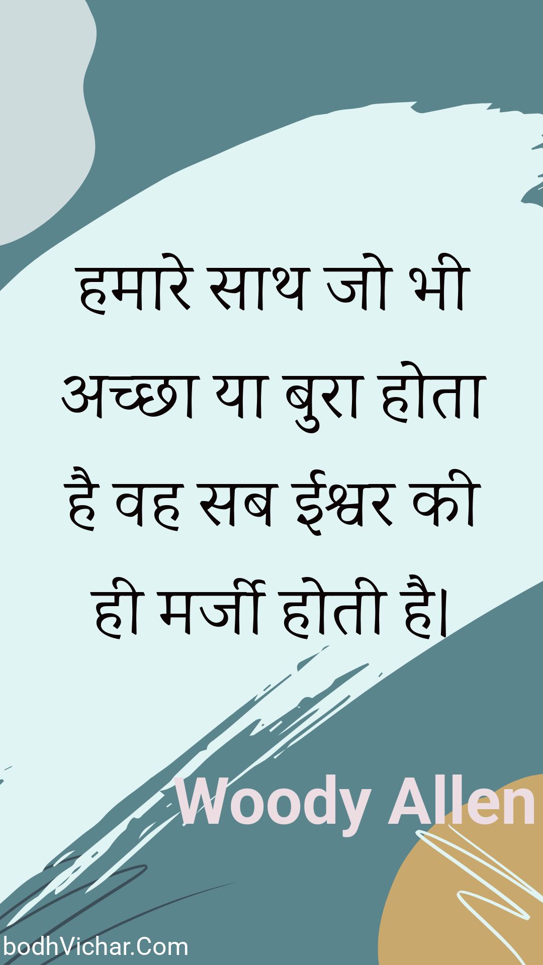 हमारे साथ जो भी अच्छा या बुरा होता है वह सब ईश्वर की ही मर्जी होती है। : Hamaare saath jo bhee achchha ya bura hota hai vah sab eeshvar kee hee marjee hotee hai. - Woody Allen