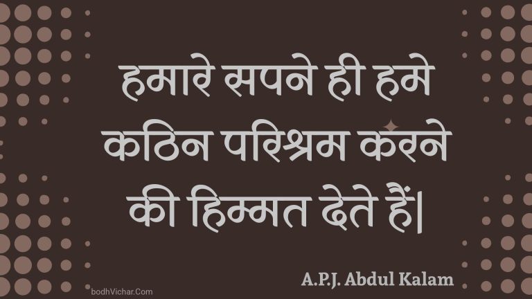 हमारे सपने ही हमे कठिन परिश्रम करने की हिम्मत देते हैं| : Hamaare sapane hee hame kathin parishram karane kee himmat dete hain| - Unknown