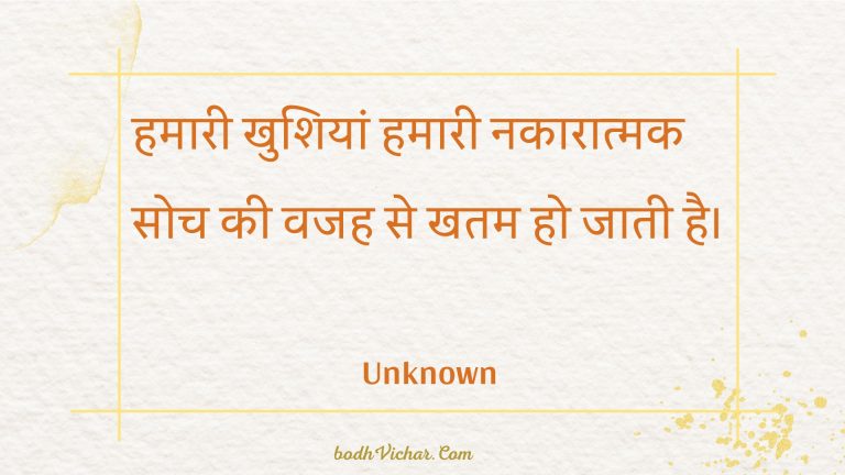 हमारी खुशियां हमारी नकारात्मक सोच की वजह से खतम हो जाती है। : Hamaaree khushiyaan hamaaree nakaaraatmak soch kee vajah se khatam ho jaatee hai. - Unknown