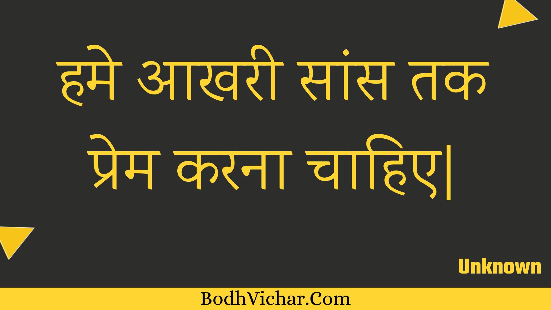 हमे आखरी सांस तक प्रेम करना चाहिए| : Hame aakharee saans tak prem karana chaahie. - Unknown