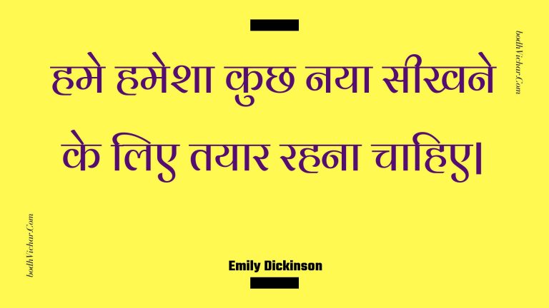 हमे हमेशा कुछ नया सीखने के लिए तयार रहना चाहिए| : Hame hamesha kuchh naya seekhane ke lie tayaar rahana chaahie| - Unknown