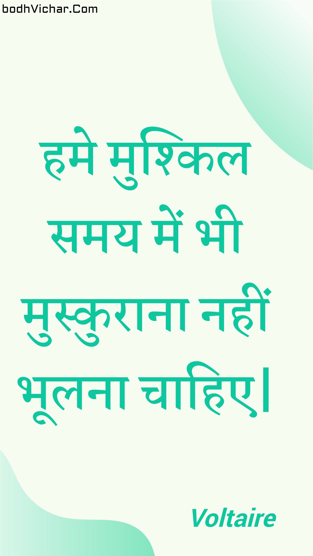 हमे मुश्किल समय में भी मुस्कुराना नहीं भूलना चाहिए| : Hame mushkil samay mein bhee muskuraana nahin bhoolana chaahie| - Voltaire