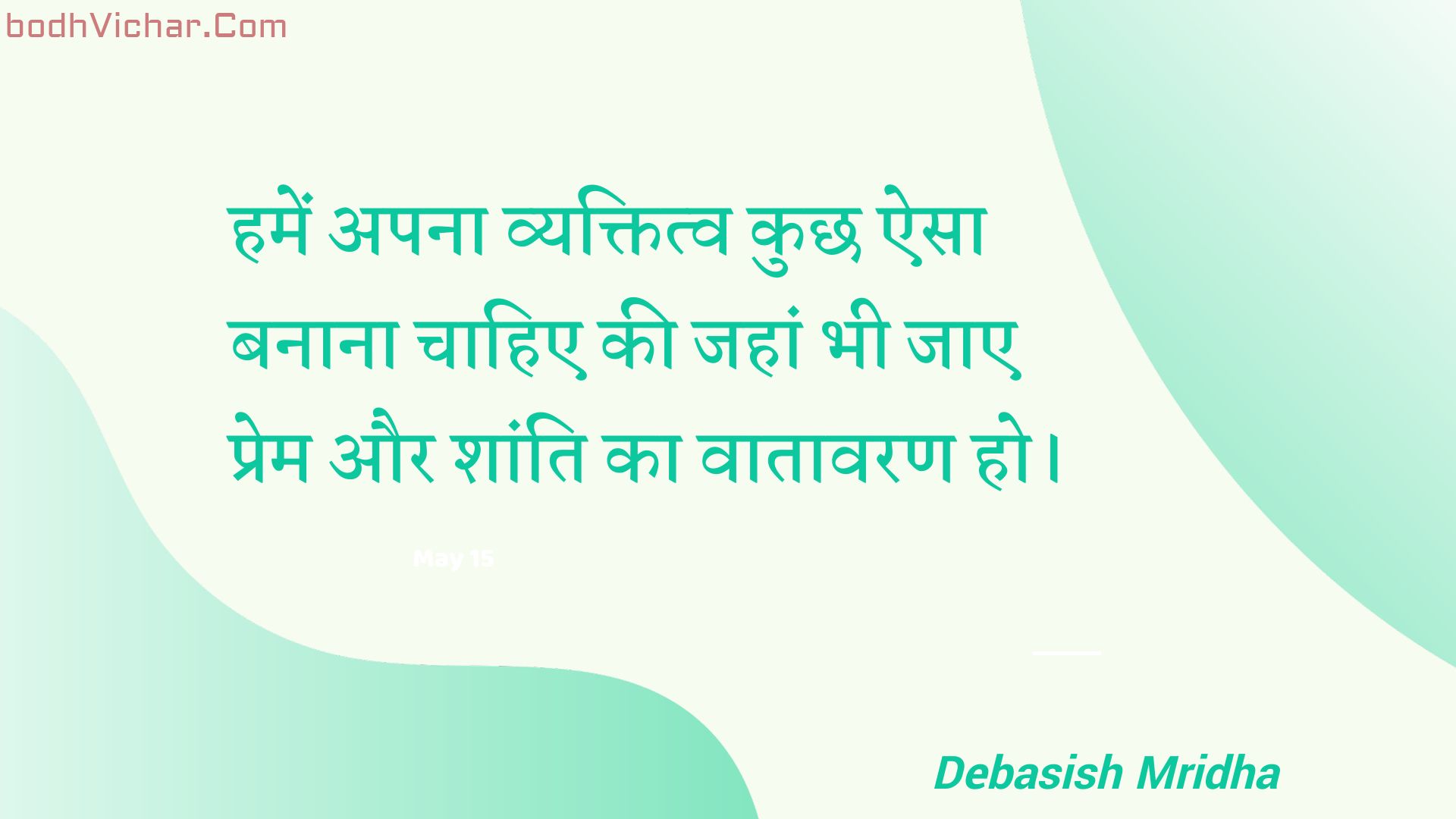 हमें अपना व्यक्तित्व कुछ ऐसा बनाना चाहिए की जहां भी जाए प्रेम और शांति का वातावरण हो। : Hamen apana vyaktitv kuchh aisa banaana chaahie kee jahaan bhee jae prem aur shaanti ka vaataavaran ho. - Unknown