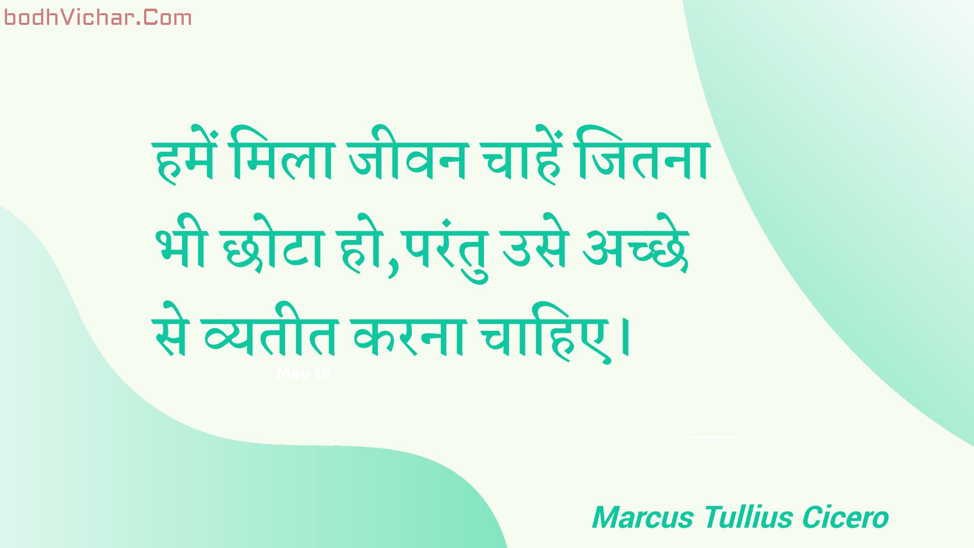 हमें मिला जीवन चाहें जितना भी छोटा हो,परंतु उसे अच्छे से व्यतीत करना चाहिए। : Hamen mila jeevan chaahen jitana bhee chhota ho,parantu use achchhe se vyateet karana chaahie. - Unknown