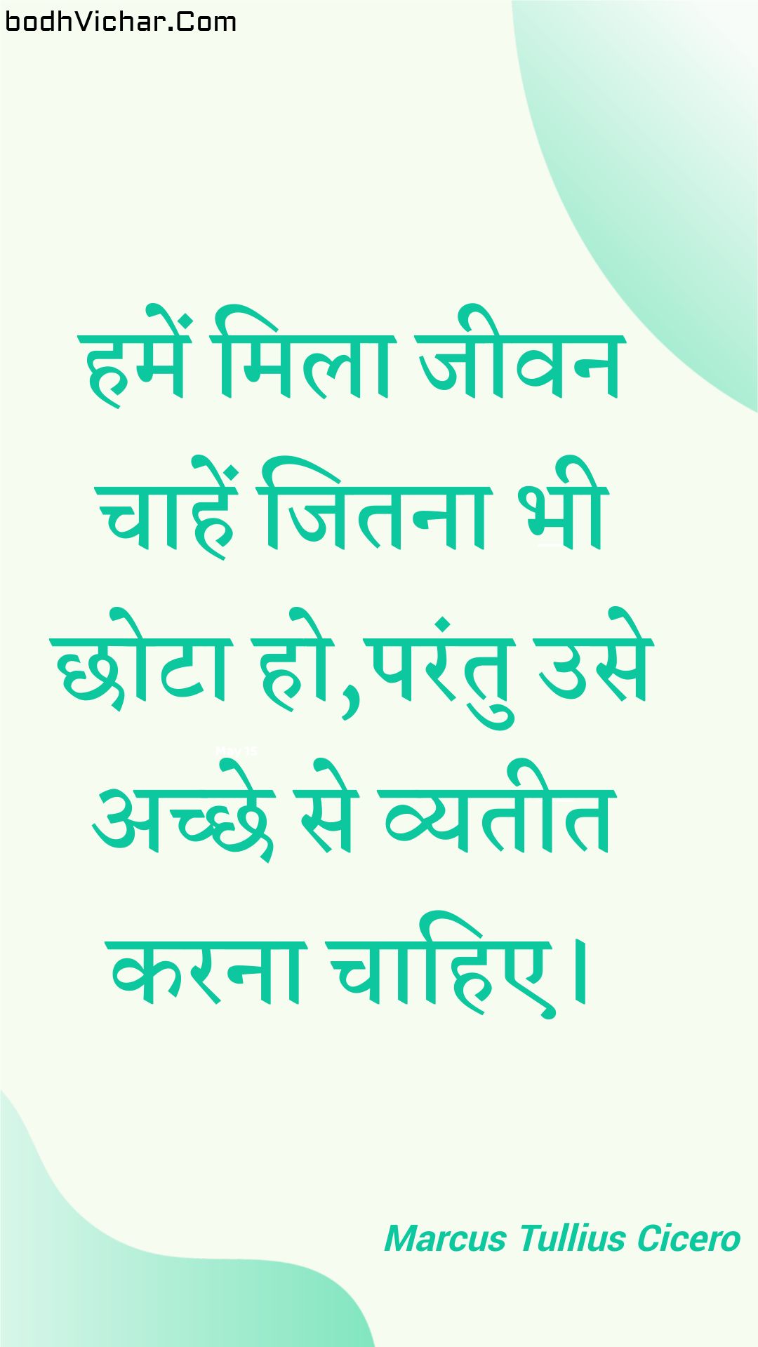 हमें मिला जीवन चाहें जितना भी छोटा हो,परंतु उसे अच्छे से व्यतीत करना चाहिए। : Hamen mila jeevan chaahen jitana bhee chhota ho,parantu use achchhe se vyateet karana chaahie. - Unknown