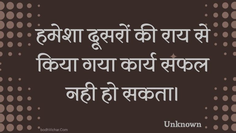 हमेशा दूसरों की राय से किया गया कार्य सफल नही हो सकता। : Hamesha doosaron kee raay se kiya gaya kaary saphal nahee ho sakata. - Unknown