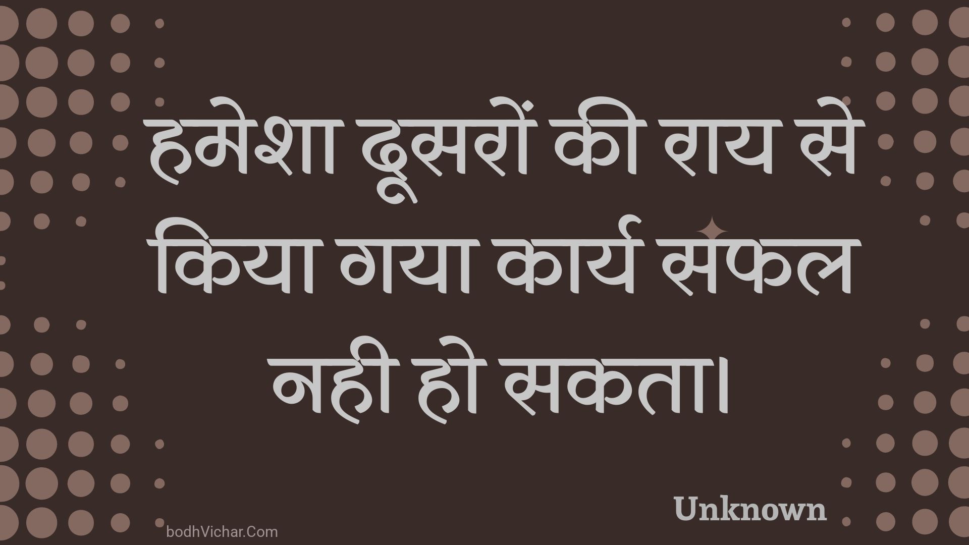 हमेशा दूसरों की राय से किया गया कार्य सफल नही हो सकता। : Hamesha doosaron kee raay se kiya gaya kaary saphal nahee ho sakata. - Unknown