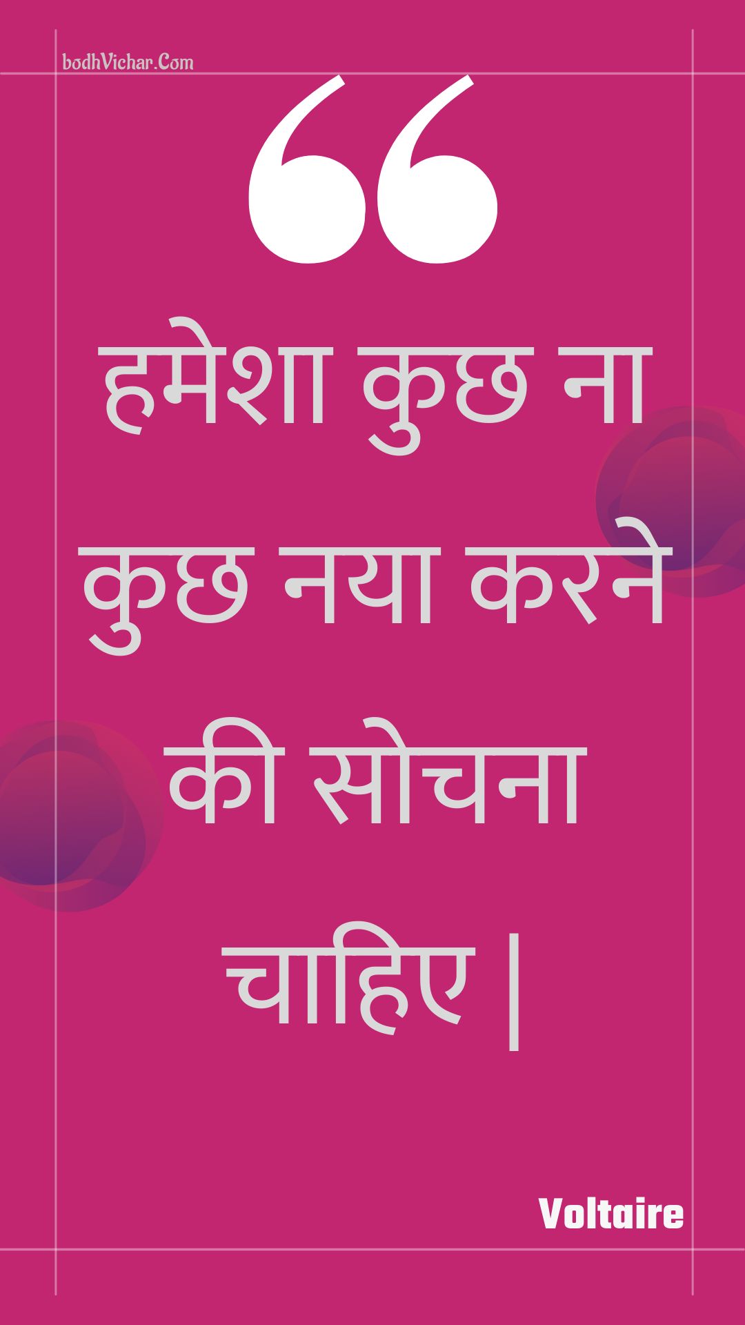 हमेशा कुछ ना कुछ नया करने की सोचना चाहिए | : Hamesha kuchh na kuchh naya karane kee sochana chaahie | - Voltaire