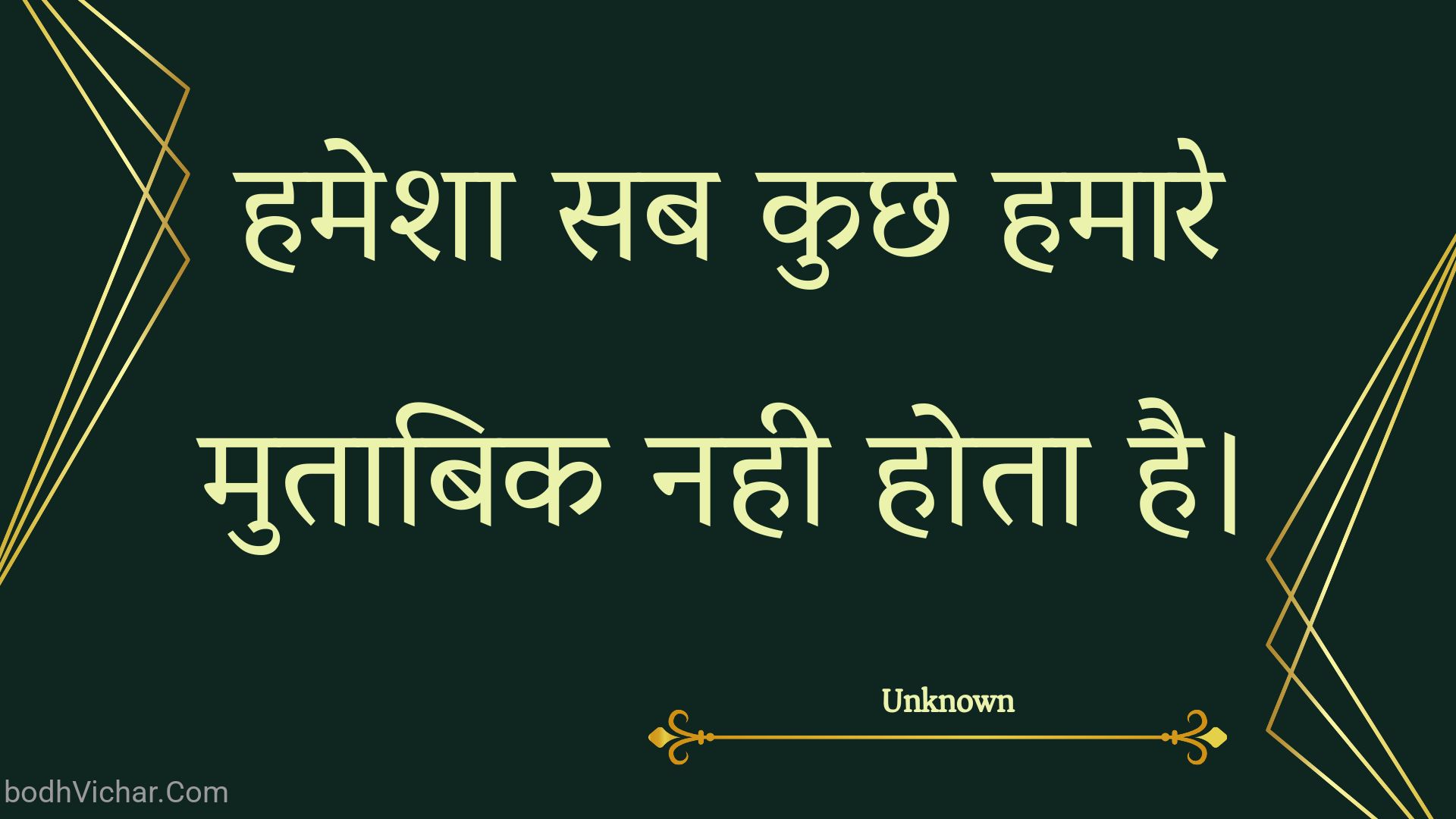 हमेशा सब कुछ हमारे मुताबिक नही होता है। : Hamesha sab kuchh hamaare mutaabik nahee hota hai. - Unknown