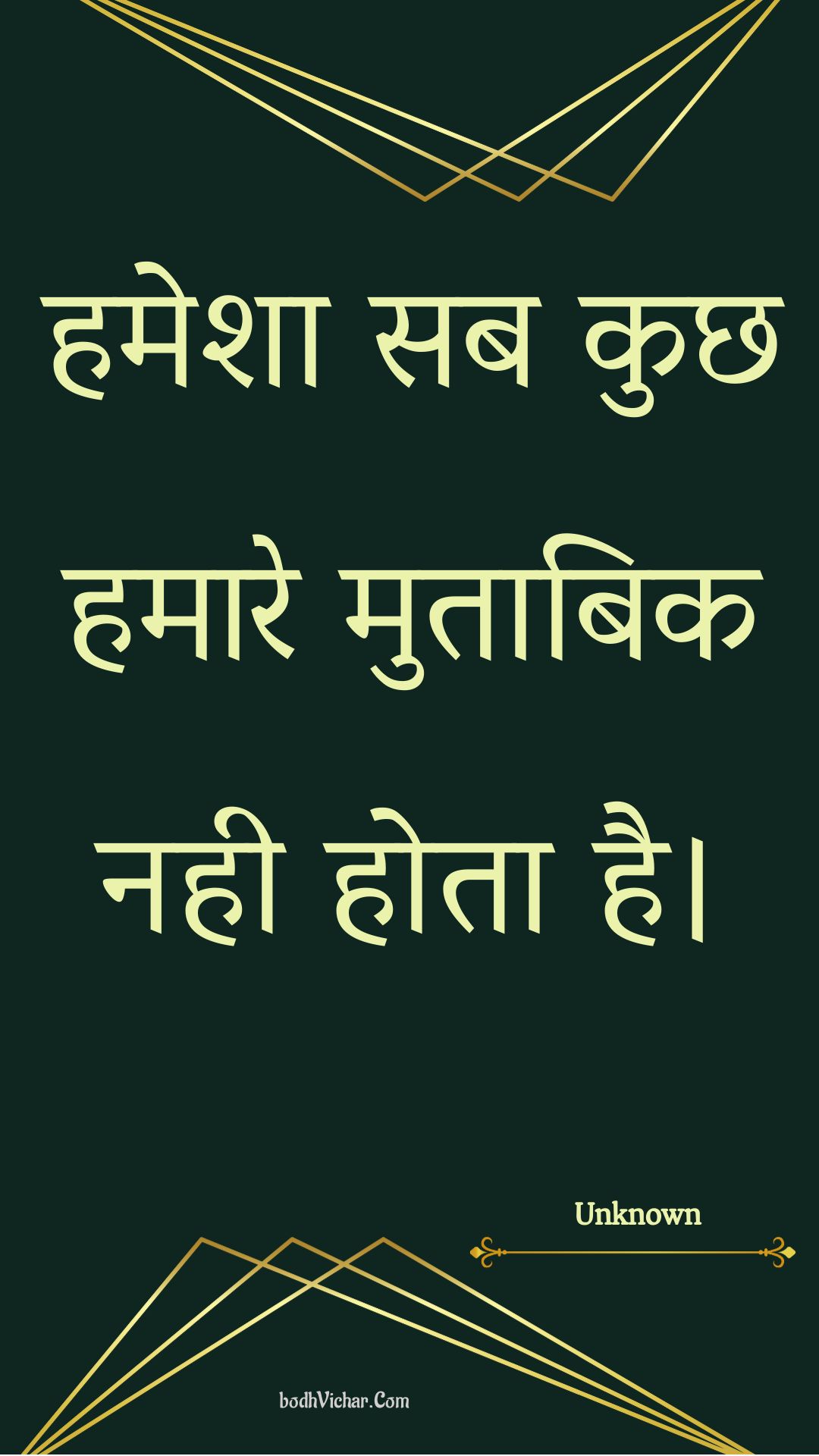 हमेशा सब कुछ हमारे मुताबिक नही होता है। : Hamesha sab kuchh hamaare mutaabik nahee hota hai. - Unknown