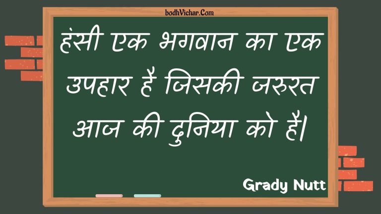 हंसी एक भगवान का एक उपहार है जिसकी जरुरत आज की दुनिया को है| : Hansee ek bhagavaan ka ek upahaar hai jisakee jarurat aaj kee duniya ko hai| - Unknown