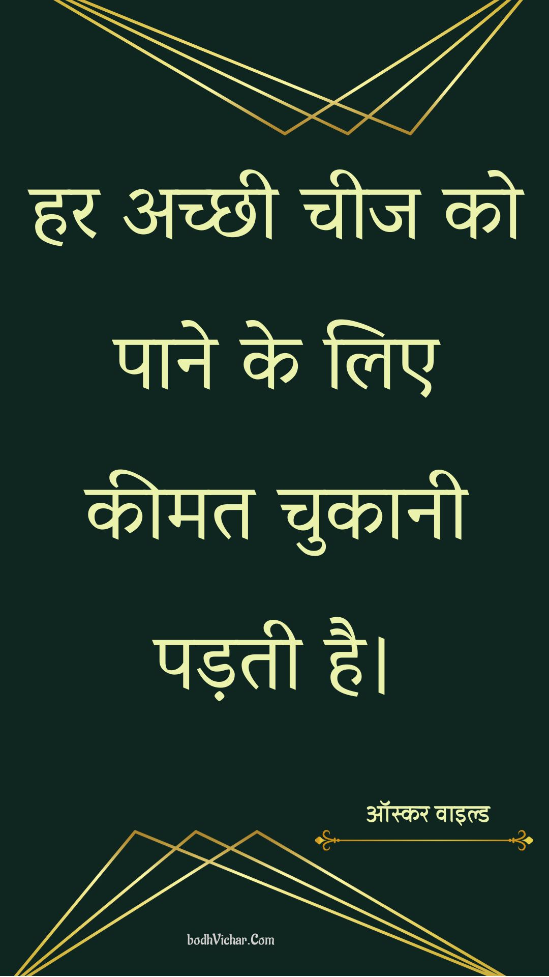 हर अच्छी चीज को पाने के लिए कीमत चुकानी पड़ती है। : Har achchhee cheej ko paane ke lie keemat chukaanee padatee hai. - ऑस्कर वाइल्ड