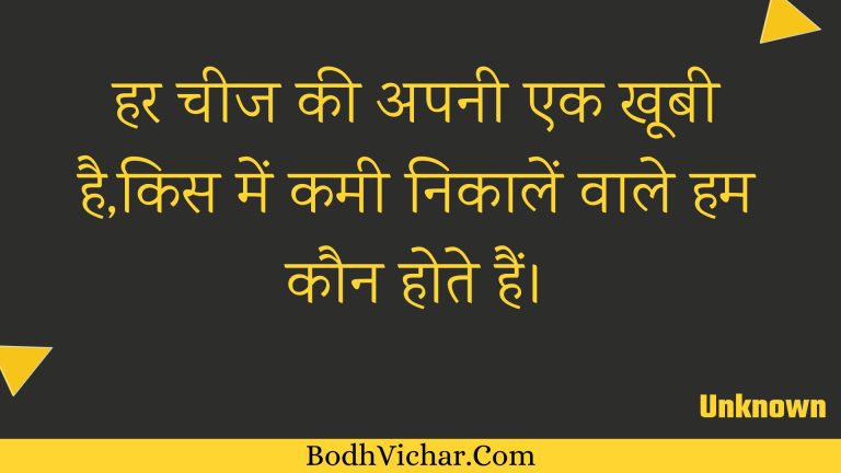 हर चीज की अपनी एक खूबी है,किस में कमी निकालें वाले हम कौन होते हैं। : Har cheej kee apanee ek khoobee hai,kis mein kamee nikaalen vaale ham kaun hote hain. - Unknown