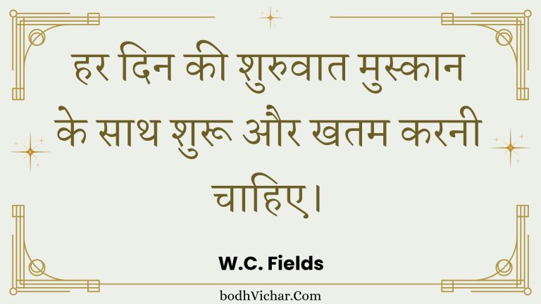 हर दिन की शुरुवात मुस्कान के साथ शुरू और खतम करनी चाहिए। : Har din kee shuruaat muskaan ke saath shuroo aur khatm karanee chaahie. - Unknown