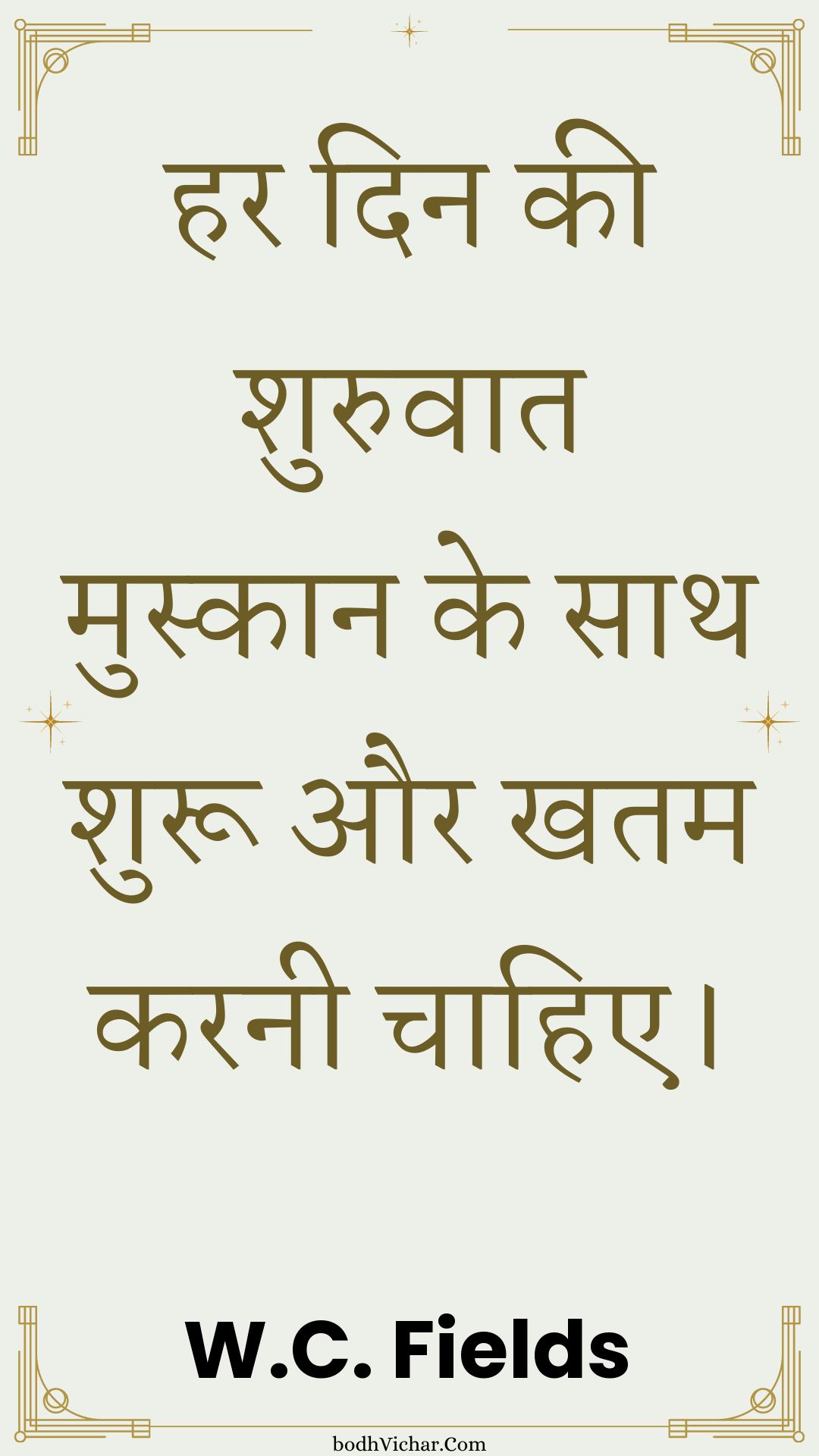 हर दिन की शुरुवात मुस्कान के साथ शुरू और खतम करनी चाहिए। : Har din kee shuruaat muskaan ke saath shuroo aur khatm karanee chaahie. - Unknown