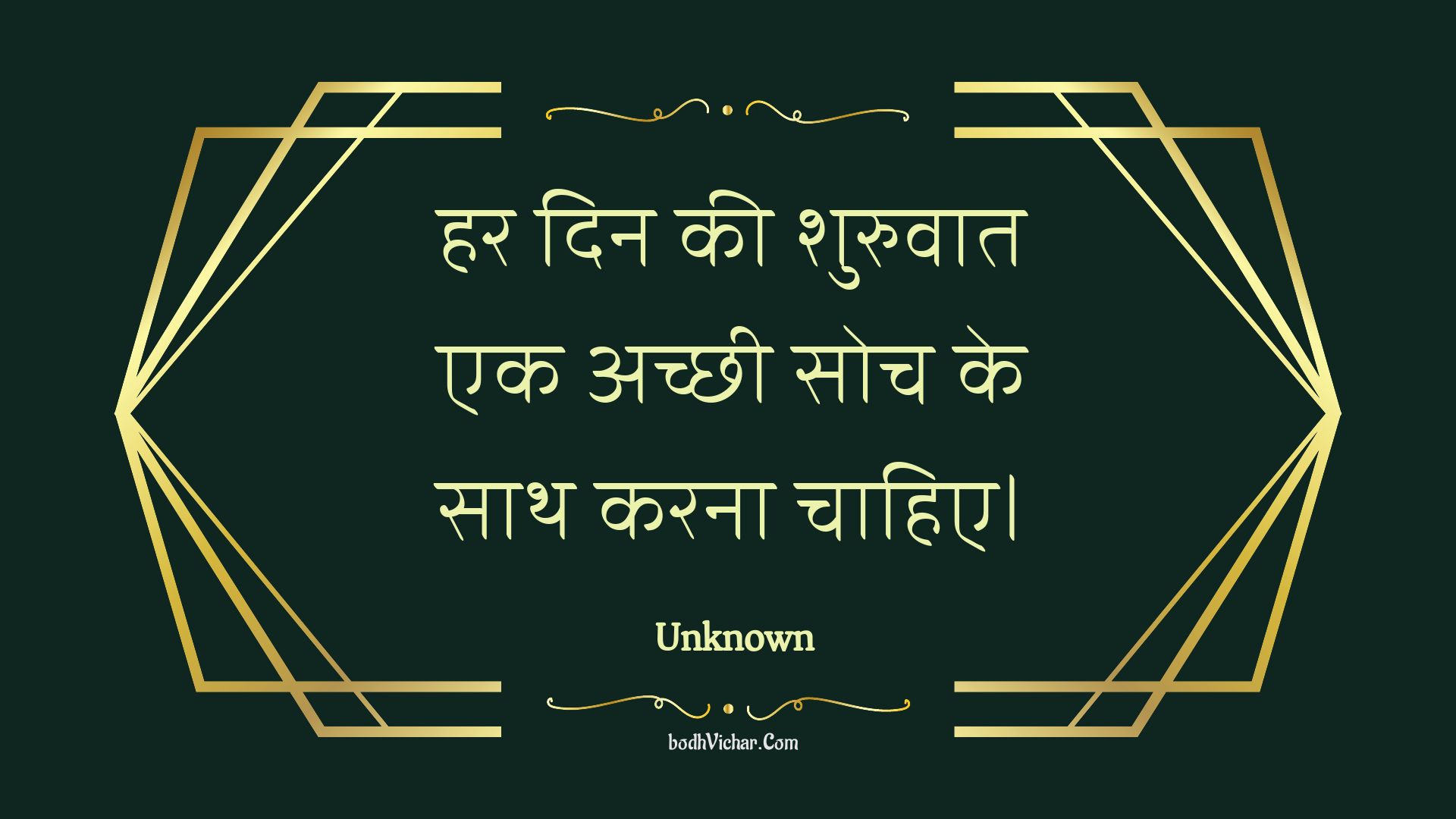 हर दिन की शुरुवात एक अच्छी सोच के साथ करना चाहिए। : Har din kee shuruvaat ek achchhee soch ke saath karana chaahie. - Unknown