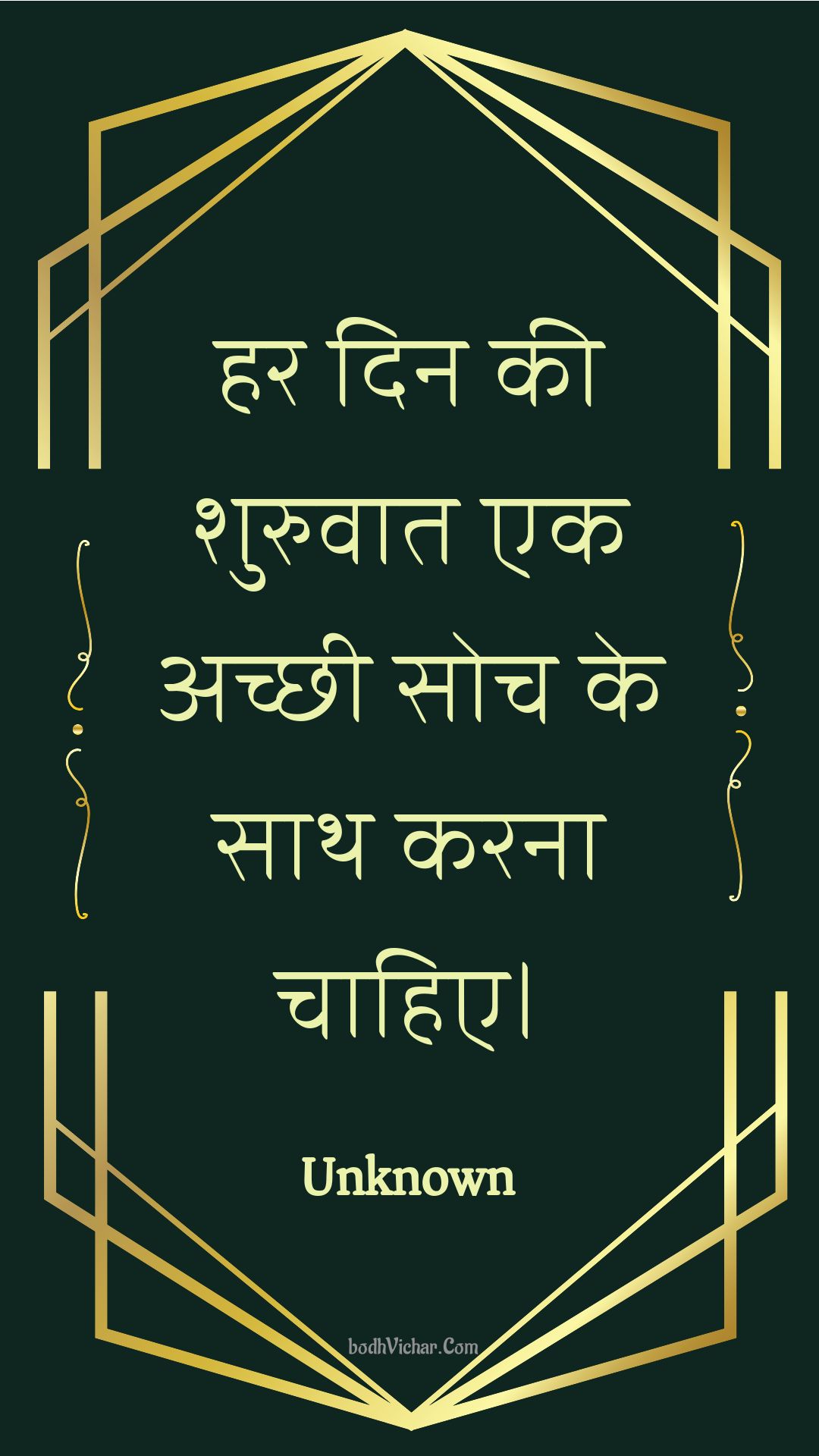 हर दिन की शुरुवात एक अच्छी सोच के साथ करना चाहिए। : Har din kee shuruvaat ek achchhee soch ke saath karana chaahie. - Unknown