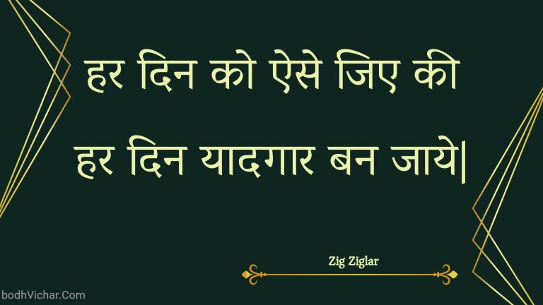 हर दिन को ऐसे जिए की हर दिन यादगार बन जाये| : Har din ko aise jie kee har din yaadagaar ban jaaye| - Unknown